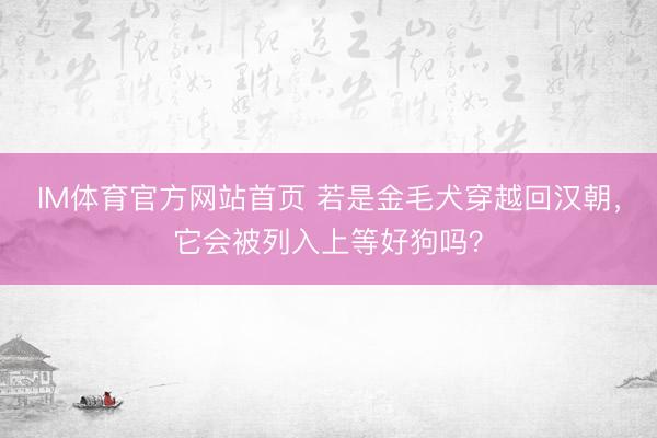 IM体育官方网站首页 若是金毛犬穿越回汉朝，它会被列入上等好狗吗？