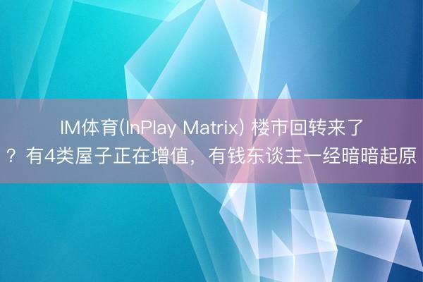 IM体育(InPlay Matrix) 楼市回转来了？有4类屋子正在增值，有钱东谈主一经暗暗起原