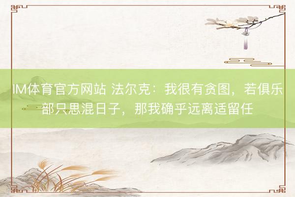 IM体育官方网站 法尔克：我很有贪图，若俱乐部只思混日子，那我确乎远离适留任