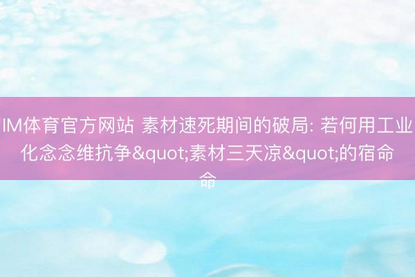 IM体育官方网站 素材速死期间的破局: 若何用工业化念念维抗争"素材三天凉"的宿命