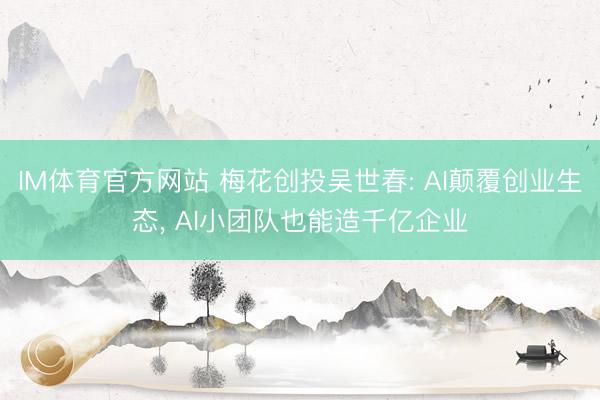 IM体育官方网站 梅花创投吴世春: AI颠覆创业生态， AI小团队也能造千亿企业