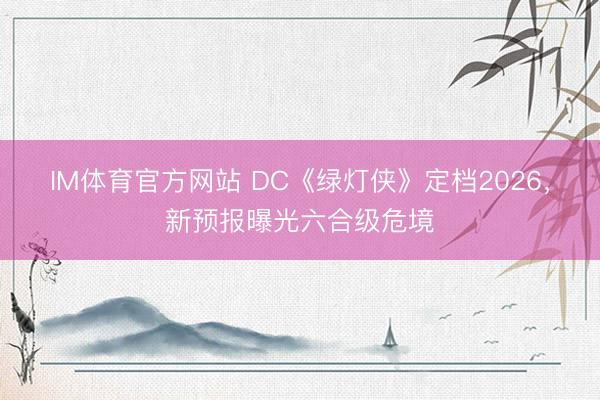 IM体育官方网站 DC《绿灯侠》定档2026，新预报曝光六合级危境