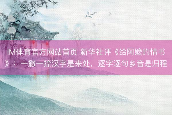 IM体育官方网站首页 新华社评《给阿嬷的情书》：一撇一捺汉字是来处，逐字逐句乡音是归程