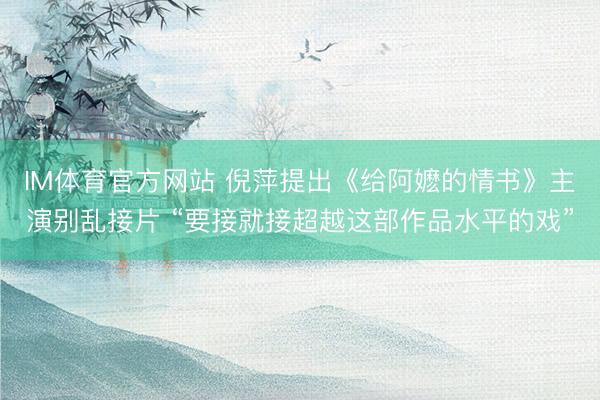 IM体育官方网站 倪萍提出《给阿嬷的情书》主演别乱接片 “要接就接超越这部作品水平的戏”
