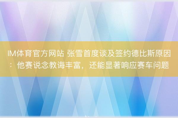 IM体育官方网站 张雪首度谈及签约德比斯原因：他赛说念教诲丰富，还能显著响应赛车问题