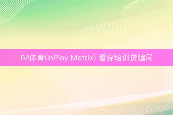 IM体育(InPlay Matrix) 看穿培训贷骗局