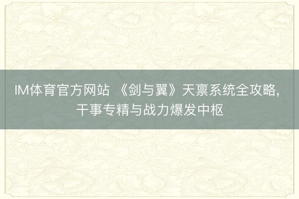 IM体育官方网站 《剑与翼》天禀系统全攻略， 干事专精与战力爆发中枢