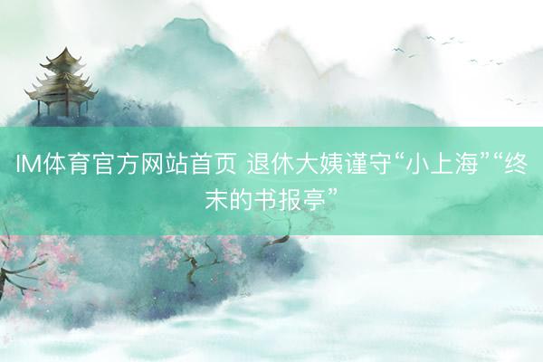 IM体育官方网站首页 退休大姨谨守“小上海”“终末的书报亭”