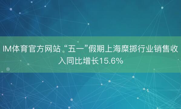 IM体育官方网站 “五一”假期上海糜掷行业销售收入同比增长15.6%