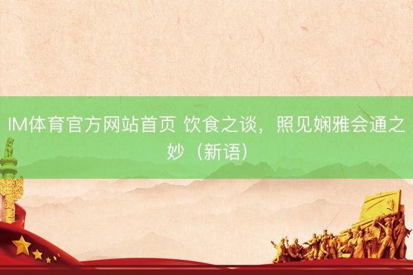 IM体育官方网站首页 饮食之谈，照见娴雅会通之妙（新语）