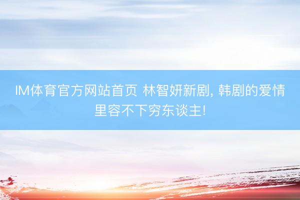 IM体育官方网站首页 林智妍新剧， 韩剧的爱情里容不下穷东谈主!