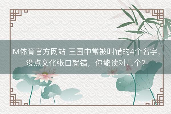 IM体育官方网站 三国中常被叫错的4个名字，没点文化张口就错，你能读对几个？