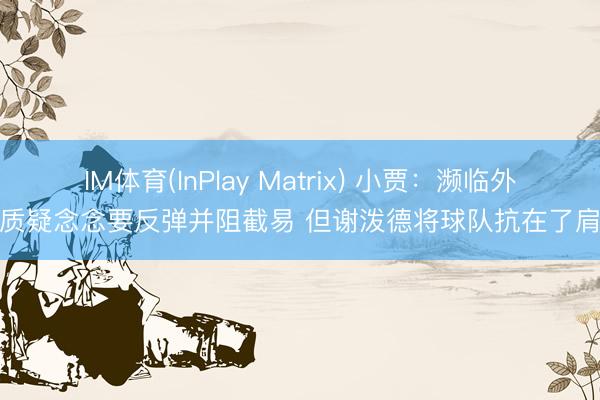 IM体育(InPlay Matrix) 小贾：濒临外界质疑念念要反弹并阻截易 但谢泼德将球队抗在了肩上