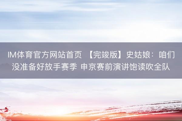 IM体育官方网站首页 【完竣版】史姑娘：咱们没准备好放手赛季 申京赛前演讲饱读吹全队