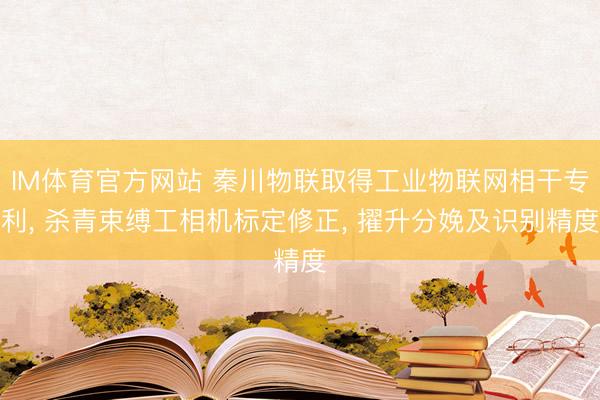 IM体育官方网站 秦川物联取得工业物联网相干专利， 杀青束缚工相机标定修正， 擢升分娩及识别精度