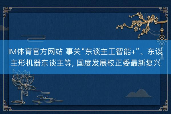 IM体育官方网站 事关“东谈主工智能+”、东谈主形机器东谈主等， 国度发展校正委最新复兴