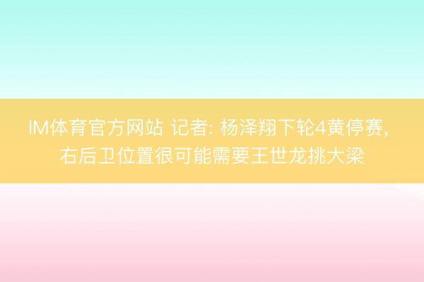 IM体育官方网站 记者: 杨泽翔下轮4黄停赛， 右后卫位置很可能需要王世龙挑大梁