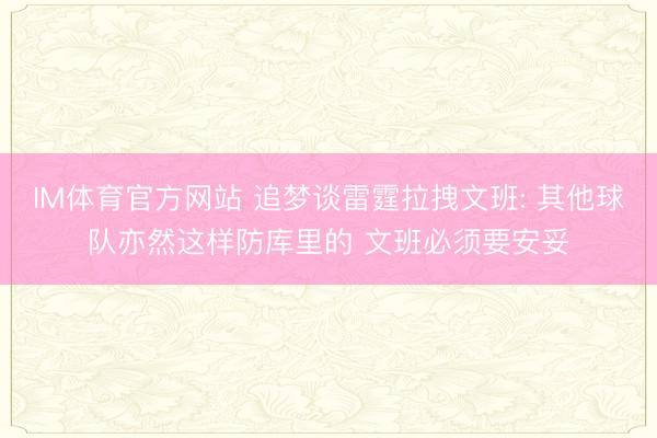 IM体育官方网站 追梦谈雷霆拉拽文班: 其他球队亦然这样防库里的 文班必须要安妥