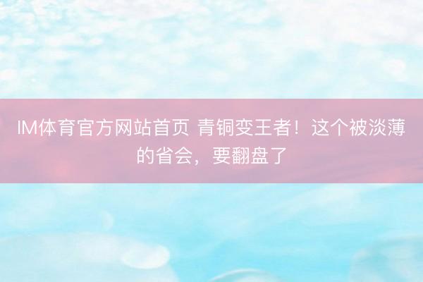 IM体育官方网站首页 青铜变王者!这个被淡薄的省会,要翻盘了