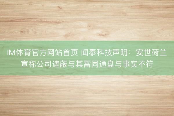 IM体育官方网站首页 闻泰科技声明:安世荷兰宣称公司遮蔽与其雷同通盘与事实不符