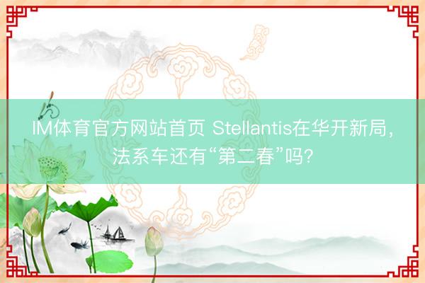 IM体育官方网站首页 Stellantis在华开新局，法系车还有“第二春”吗？