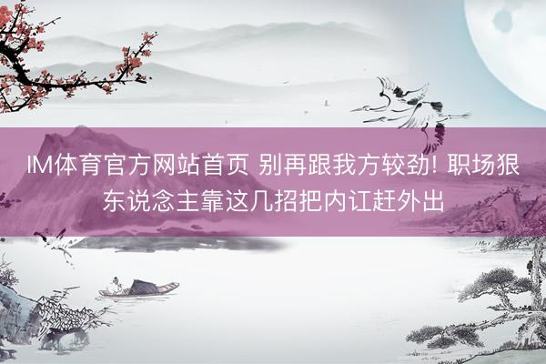 IM体育官方网站首页 别再跟我方较劲! 职场狠东说念主靠这几招把内讧赶外出