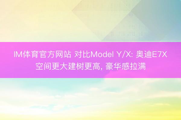 IM体育官方网站 对比Model Y/X: 奥迪E7X空间更大建树更高， 豪华感拉满