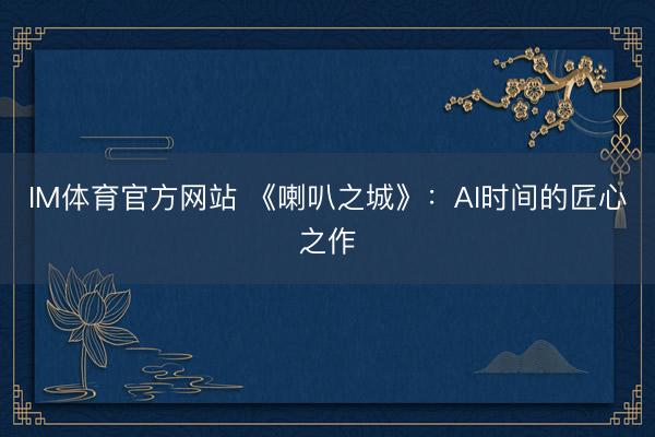 IM体育官方网站 《喇叭之城》：AI时间的匠心之作
