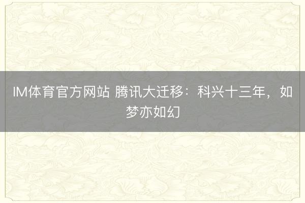 IM体育官方网站 腾讯大迁移:科兴十三年,如梦亦如幻