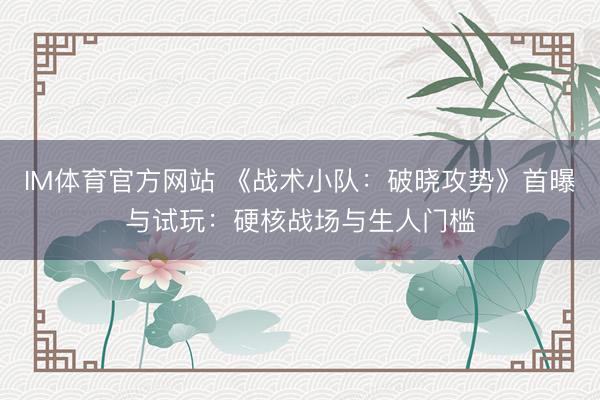 IM体育官方网站 《战术小队：破晓攻势》首曝与试玩：硬核战场与生人门槛
