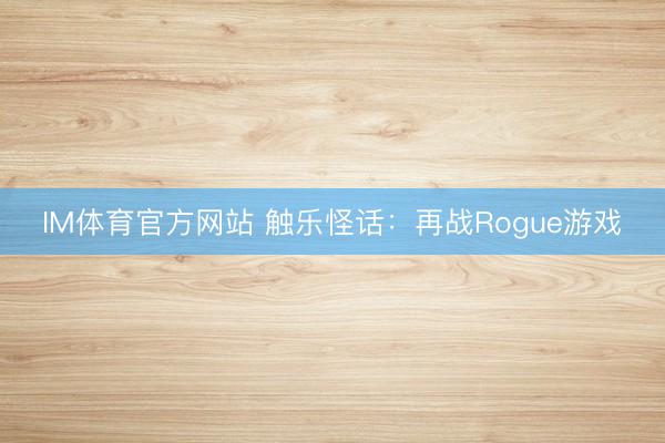 IM体育官方网站 触乐怪话：再战Rogue游戏