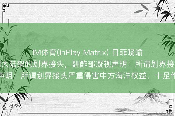 IM体育(InPlay Matrix) 日菲晓喻追究初始两国间专属经济区和大陆架的划界接头，酬酢部凝视声明：所谓划界接头严重侵害中方海洋权益，十足作恶无效