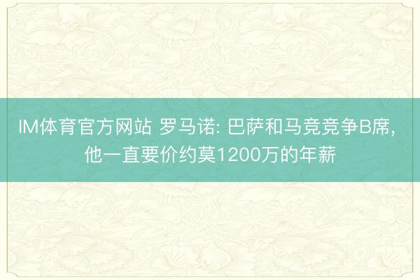 IM体育官方网站 罗马诺: 巴萨和马竞竞争B席， 他一直要价约莫1200万的年薪
