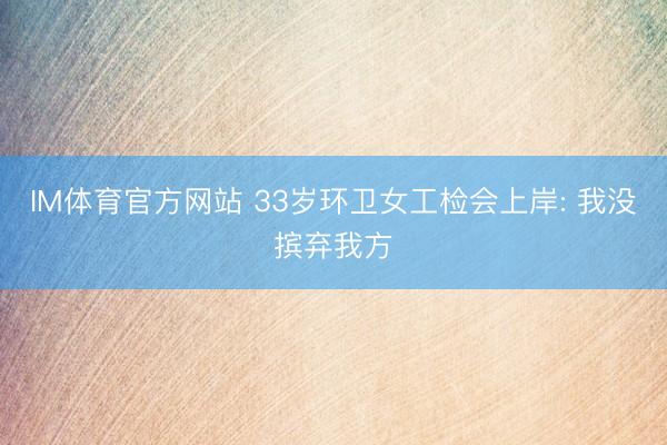 IM体育官方网站 33岁环卫女工检会上岸: 我没摈弃我方