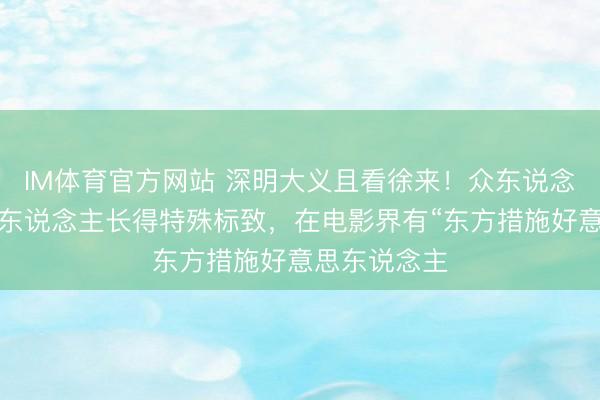 IM体育官方网站 深明大义且看徐来！众东说念主王人说她东说念主长得特殊标致，在电影界有“东方措施好意思东说念主