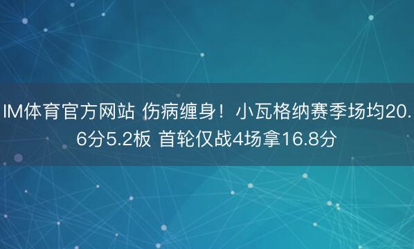 IM体育官方网站 伤病缠身！小瓦格纳赛季场均20.6分5.2板 首轮仅战4场拿16.8分