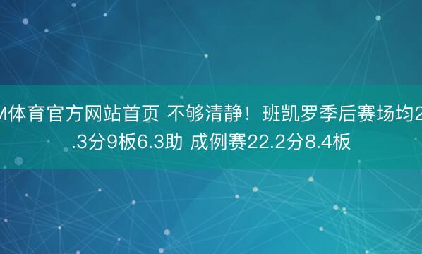IM体育官方网站首页 不够清静！班凯罗季后赛场均26.3分9板6.3助 成例赛22.2分8.4板