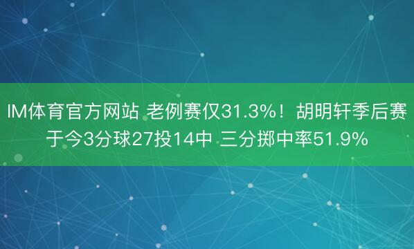 IM体育官方网站 老例赛仅31.3%！胡明轩季后赛于今3分球27投14中 三分掷中率51.9%