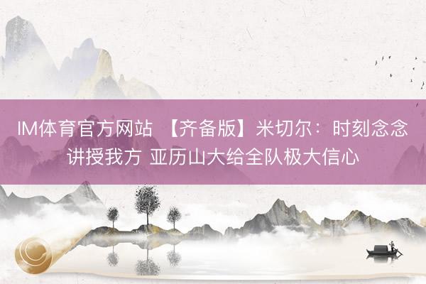 IM体育官方网站 【齐备版】米切尔：时刻念念讲授我方 亚历山大给全队极大信心