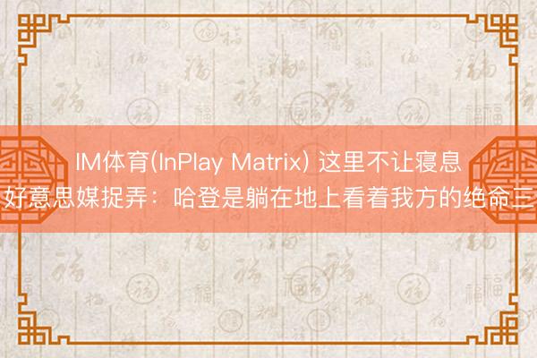 IM体育(InPlay Matrix) 这里不让寝息！好意思媒捉弄：哈登是躺在地上看着我方的绝命三分
