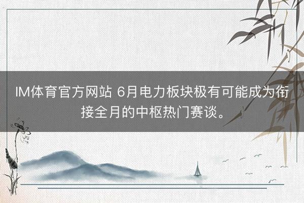IM体育官方网站 6月电力板块极有可能成为衔接全月的中枢热门赛谈。