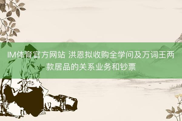 IM体育官方网站 洪恩拟收购全学问及万词王两款居品的关系业务和钞票