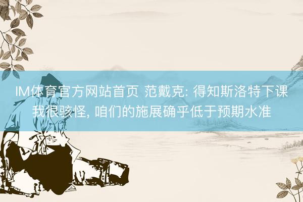 IM体育官方网站首页 范戴克: 得知斯洛特下课我很骇怪， 咱们的施展确乎低于预期水准