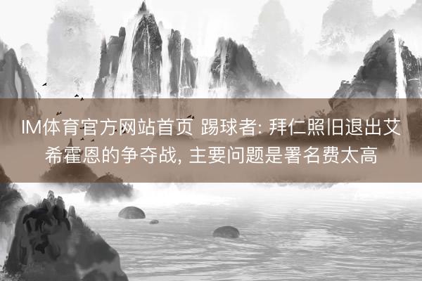 IM体育官方网站首页 踢球者: 拜仁照旧退出艾希霍恩的争夺战， 主要问题是署名费太高