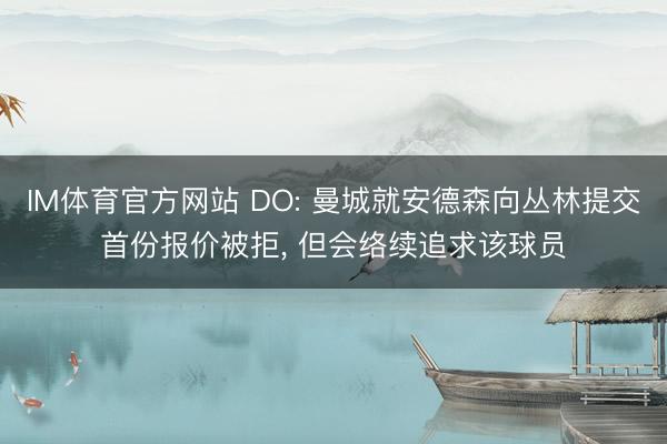 IM体育官方网站 DO: 曼城就安德森向丛林提交首份报价被拒， 但会络续追求该球员