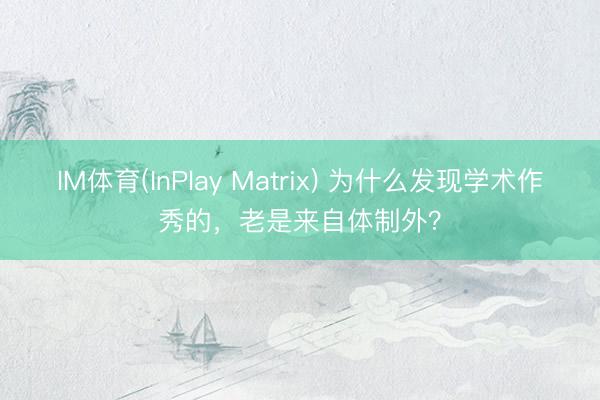 IM体育(InPlay Matrix) 为什么发现学术作秀的，老是来自体制外？