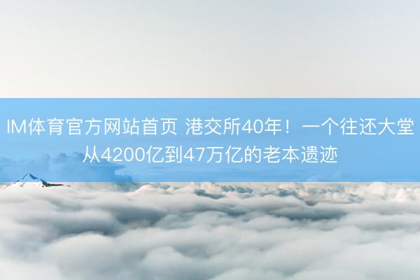 IM体育官方网站首页 港交所40年！一个往还大堂从4200亿到47万亿的老本遗迹