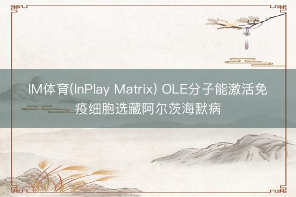 IM体育(InPlay Matrix) OLE分子能激活免疫细胞选藏阿尔茨海默病