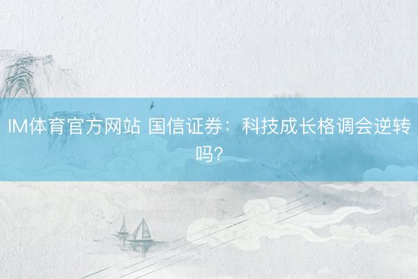 IM体育官方网站 国信证券：科技成长格调会逆转吗？