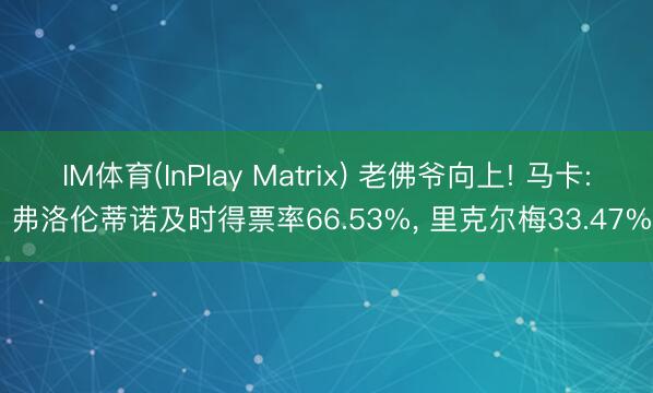 IM体育(InPlay Matrix) 老佛爷向上! 马卡: 弗洛伦蒂诺及时得票率66.53%， 里克尔梅33.47%